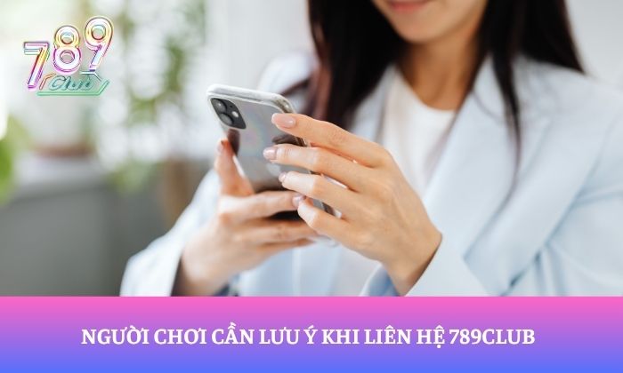 Người chơi cần lưu ý khi liên hệ 789Club