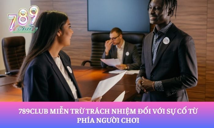 789Club miễn trừ trách nhiệm đối với sự cố từ phía người chơi