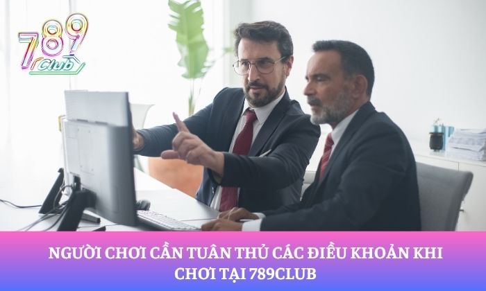 Người chơi cần tuân thủ các điều khoản khi chơi tại 789Club