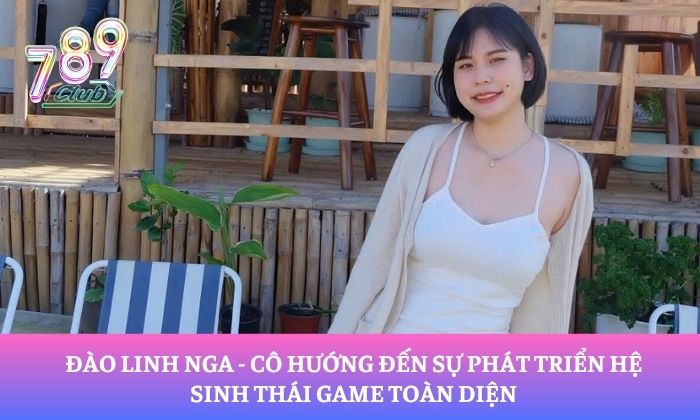 Đào Linh Nga - cô hướng đến sự phát triển hệ sinh thái game toàn diệnĐào Linh Nga - cô hướng đến sự phát triển hệ sinh thái game toàn diện